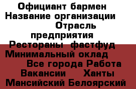 Официант-бармен › Название организации ­ VBGR › Отрасль предприятия ­ Рестораны, фастфуд › Минимальный оклад ­ 25 000 - Все города Работа » Вакансии   . Ханты-Мансийский,Белоярский г.